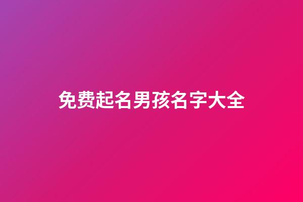 免费起名男孩名字大全(免费起名男孩名字大全三个字)-第1张-男孩起名-玄机派