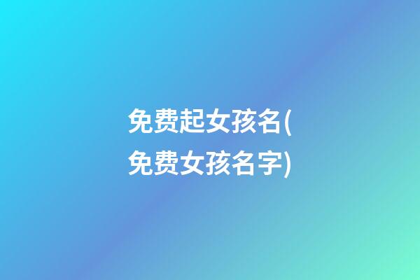 免费起女孩名(免费女孩名字)