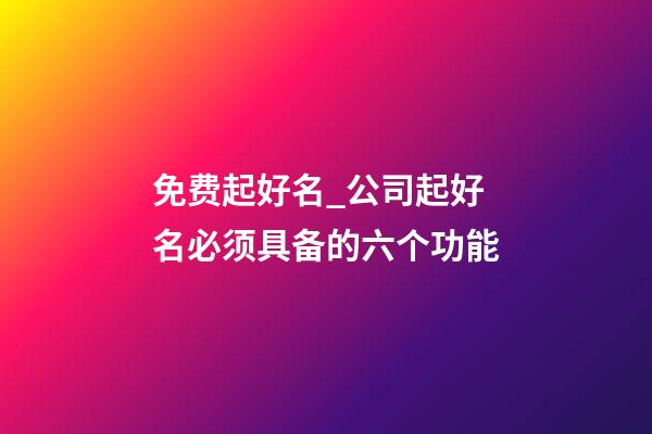免费起好名_公司起好名必须具备的六个功能-第1张-公司起名-玄机派