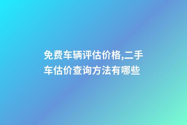 免费车辆评估价格,二手车估价查询方法有哪些-第1张-观点-玄机派