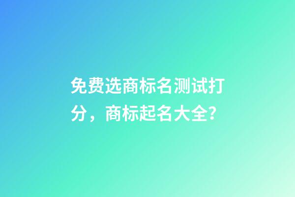 免费选商标名测试打分，商标起名大全？