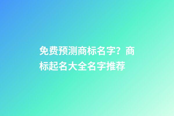 免费预测商标名字？商标起名大全名字推荐-第1张-商标起名-玄机派