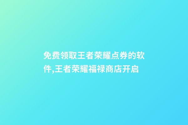免费领取王者荣耀点券的软件,王者荣耀福禄商店开启-第1张-观点-玄机派