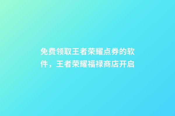 免费领取王者荣耀点券的软件，王者荣耀福禄商店开启-第1张-观点-玄机派