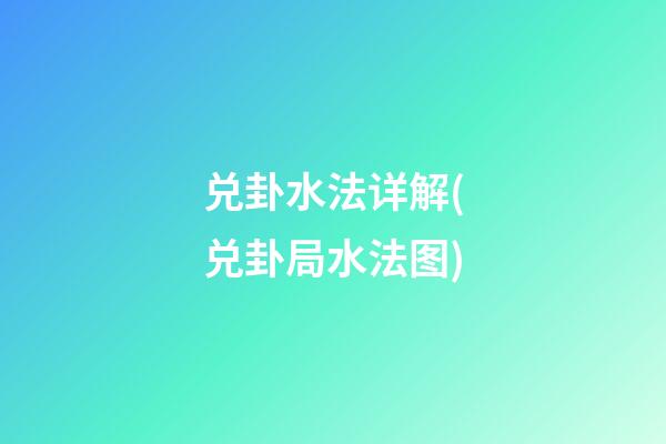 兑卦水法详解(兑卦局水法图)
