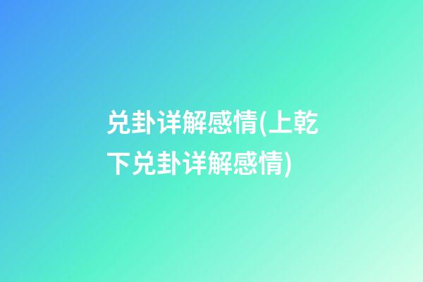 兑卦详解感情(上乾下兑卦详解感情)