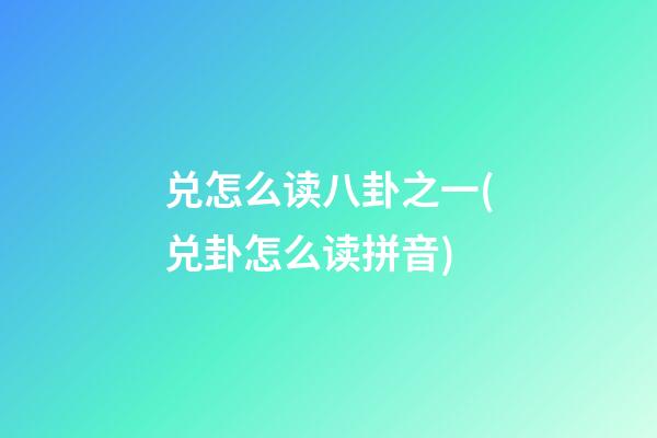 兑怎么读八卦之一(兑卦怎么读拼音)