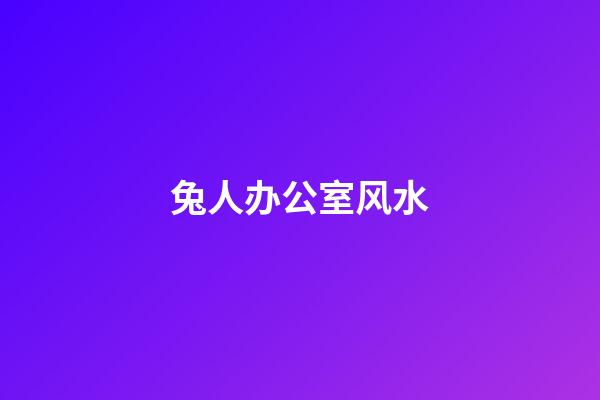兔人办公室风水