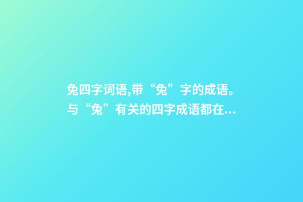 兔四字词语,带“兔”字的成语。与“兔”有关的四字成语都在这里-第1张-观点-玄机派