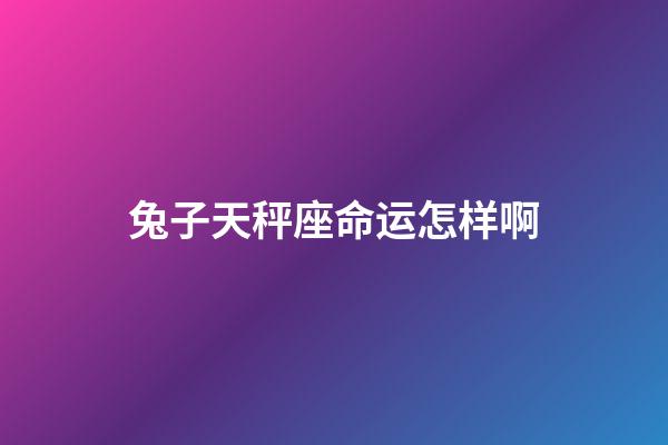 兔子天秤座命运怎样啊-第1张-星座运势-玄机派