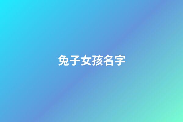 兔子女孩名字(兔子女孩名字王姓大全)-第1张-女孩起名-玄机派