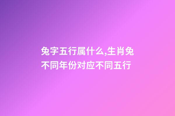 兔字五行属什么,生肖兔不同年份对应不同五行-第1张-观点-玄机派