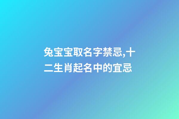 兔宝宝取名字禁忌,十二生肖起名中的宜忌-第1张-观点-玄机派