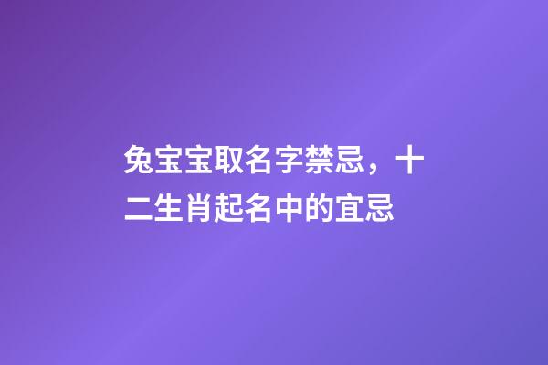 兔宝宝取名字禁忌，十二生肖起名中的宜忌-第1张-观点-玄机派