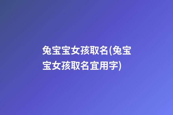 兔宝宝女孩取名(兔宝宝女孩取名宜用字)