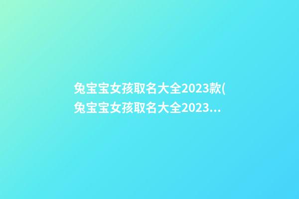 兔宝宝女孩取名大全2023款(兔宝宝女孩取名大全2023款_吉名轩)