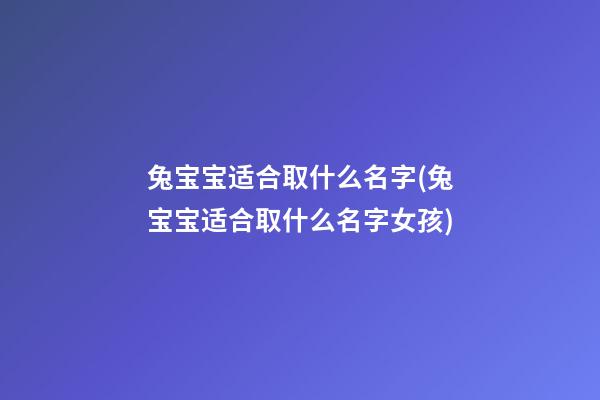 兔宝宝适合取什么名字(兔宝宝适合取什么名字女孩)