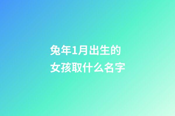 兔年1月出生的女孩取什么名字(1月份出生的兔)-第1张-女孩起名-玄机派