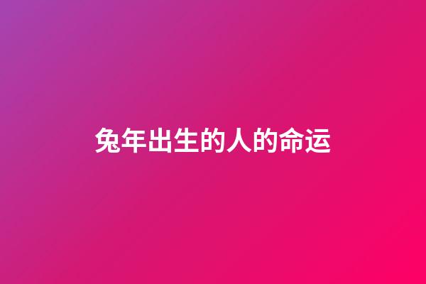 兔年出生的人的命运（为什么老人说属兔的不好）-第1张-星座运势-玄机派