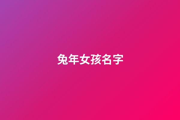 兔年女孩名字(兔年女孩名字寓意好的名字)-第1张-女孩起名-玄机派