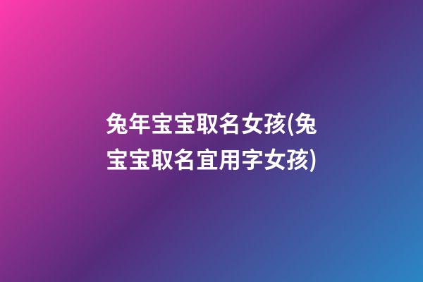 兔年宝宝取名女孩(兔宝宝取名宜用字女孩)