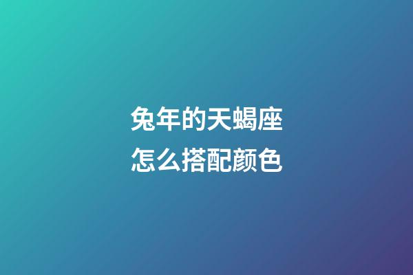 兔年的天蝎座怎么搭配颜色-第1张-星座运势-玄机派