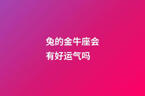 兔的金牛座会有好运气吗-第1张-星座运势-玄机派