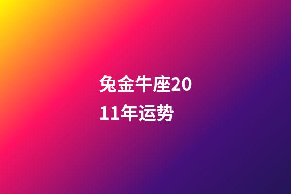 兔金牛座2011年运势-第1张-星座运势-玄机派