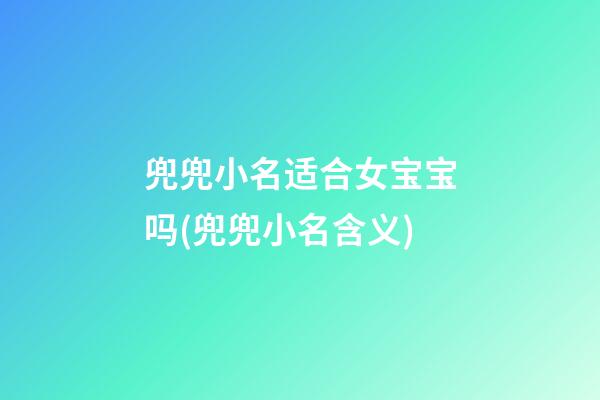 兜兜小名适合女宝宝吗(兜兜小名含义)