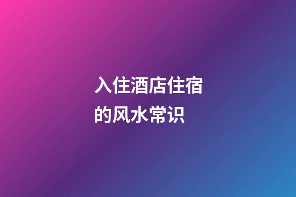 入住酒店住宿的风水常识