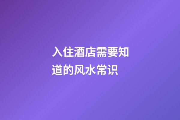 入住酒店需要知道的风水常识