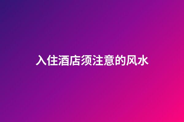 入住酒店须注意的风水