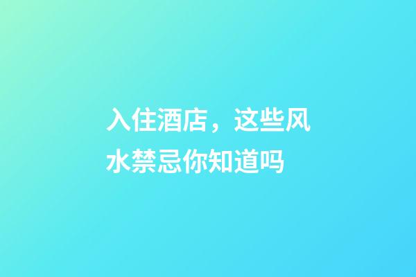 入住酒店，这些风水禁忌你知道吗?