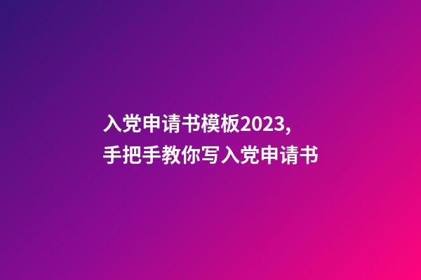 入党申请书模板2023,手把手教你写入党申请书-第1张-观点-玄机派