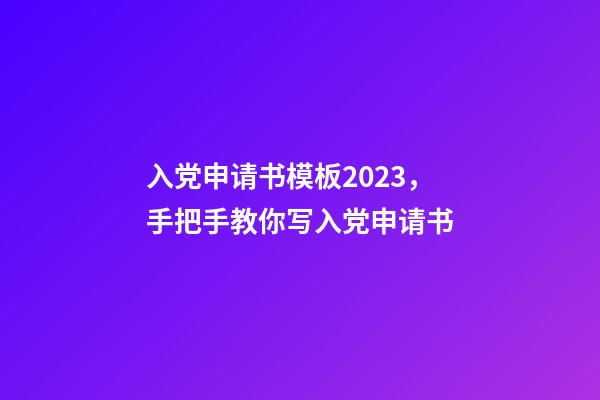 入党申请书模板2023，手把手教你写入党申请书-第1张-观点-玄机派