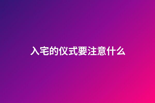 入宅的仪式要注意什么