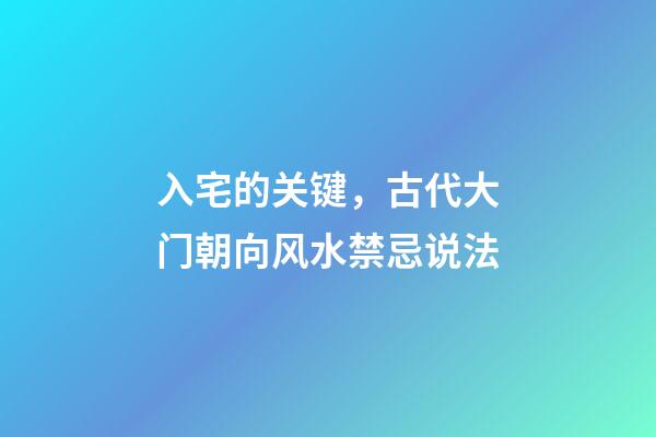 入宅的关键，古代大门朝向风水禁忌说法