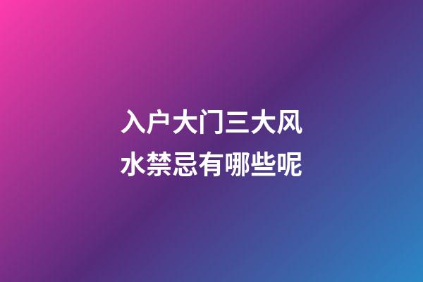 入户大门三大风水禁忌有哪些呢