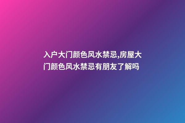 入户大门颜色风水禁忌,房屋大门颜色风水禁忌有朋友了解吗