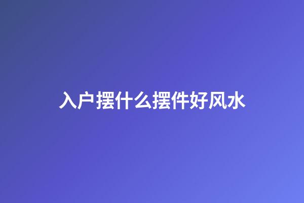 入户摆什么摆件好风水
