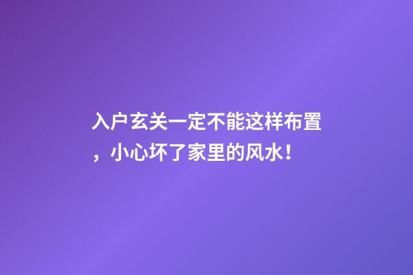 入户玄关一定不能这样布置，小心坏了家里的风水！