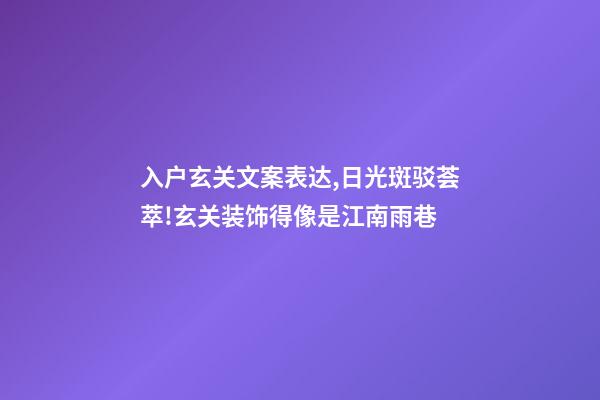入户玄关文案表达,日光斑驳荟萃!玄关装饰得像是江南雨巷-第1张-观点-玄机派