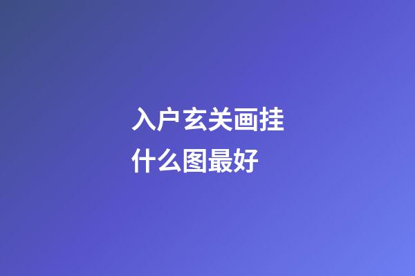入户玄关画挂什么图最好