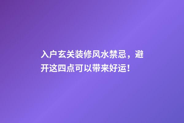 入户玄关装修风水禁忌，避开这四点可以带来好运！