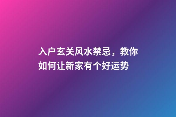 入户玄关风水禁忌，教你如何让新家有个好运势