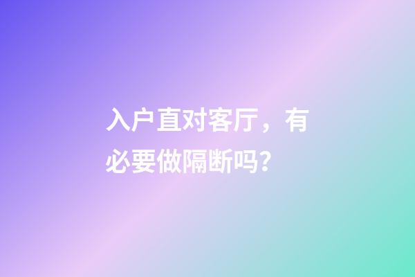 入户直对客厅，有必要做隔断吗？