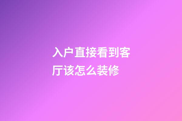 入户直接看到客厅该怎么装修