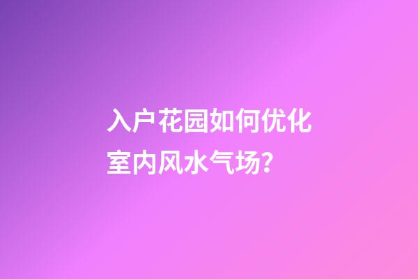 入户花园如何优化室内风水气场？