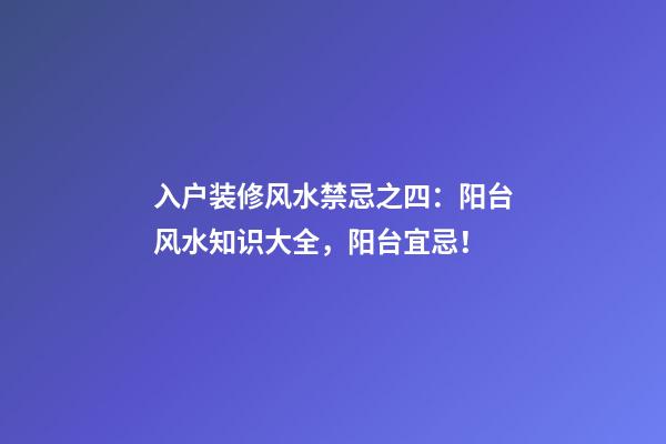 入户装修风水禁忌之四：阳台风水知识大全，阳台宜忌！