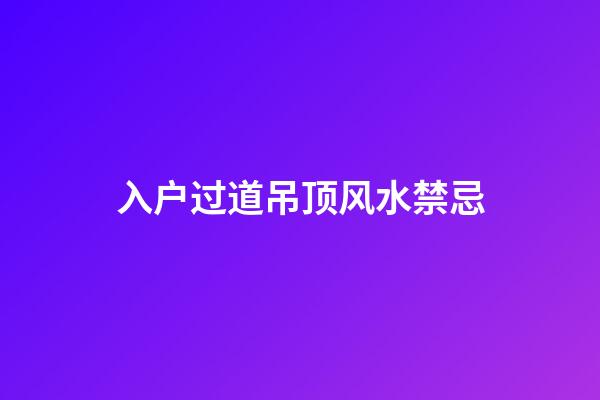 入户过道吊顶风水禁忌